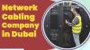 Added Benefits of Network Cabling Installation in Dubai, UAE